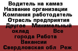 Водитель на камаз › Название организации ­ Компания-работодатель › Отрасль предприятия ­ Другое › Минимальный оклад ­ 35 000 - Все города Работа » Вакансии   . Свердловская обл.,Реж г.